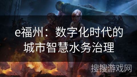 e福州：数字化时代的城市智慧水务治理