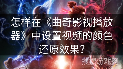 怎样在《曲奇影视播放器》中设置视频的颜色还原效果? 怎样在《曲奇影视播放器》中设置视频的颜色还原效果?