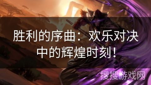 胜利的序曲:欢乐对决中的辉煌时刻! 胜利的序曲:欢乐对决中的辉煌时刻!