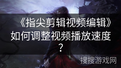 《指尖剪辑视频编辑》如何调整视频播放速度? 《指尖剪辑视频编辑》如何调整视频播放速度?