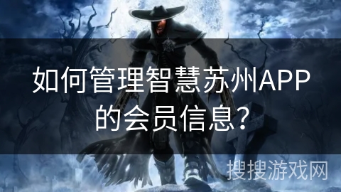 如何管理智慧苏州APP的会员信息？