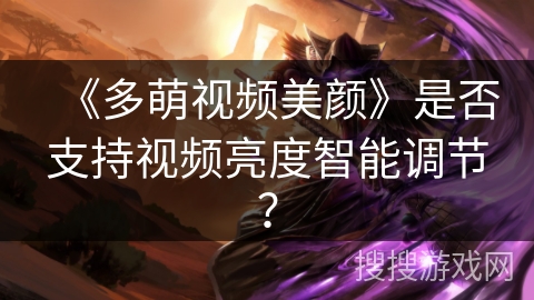 《多萌视频美颜》是否支持视频亮度智能调节? 《多萌视频美颜》是否支持视频亮度智能调节?