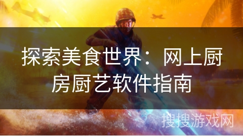 探索美食世界：网上厨房厨艺软件指南