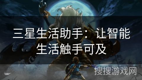 三星生活助手:让智能生活触手可及 三星生活助手:让智能生活触手可及