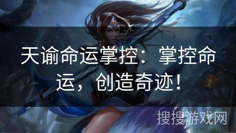 天谕命运掌控:掌控命运,创造奇迹! 天谕命运掌控:掌控命运,创造奇迹!