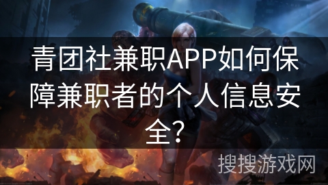 青团社兼职APP如何保障兼职者的个人信息安全？