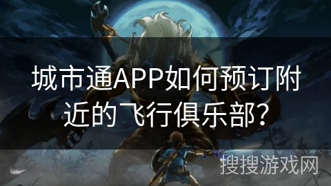 城市通APP如何预订附近的飞行俱乐部？