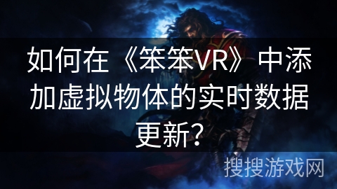 如何在《笨笨VR》中添加虚拟物体的实时数据更新? 如何在《笨笨VR》中添加虚拟物体的实时数据更新?
