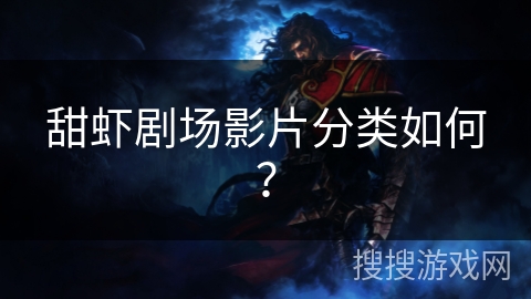 甜虾剧场影片分类如何? 甜虾剧场影片分类如何?