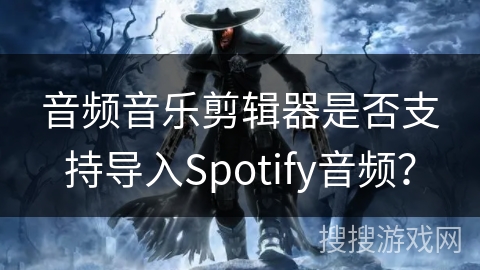 音频音乐剪辑器是否支持导入Spotify音频？