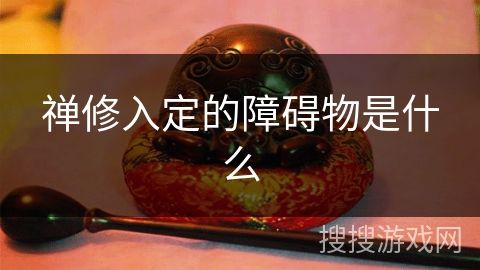 禅修入定的障碍物是什么 禅修入定的障碍物是什么