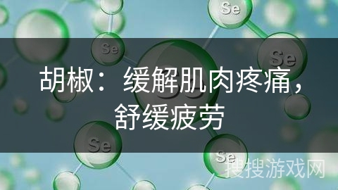 胡椒：缓解肌肉疼痛，舒缓疲劳