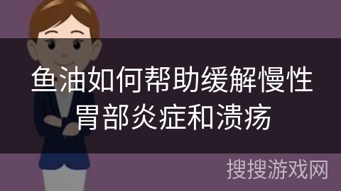 鱼油如何帮助缓解慢性胃部炎症和溃疡