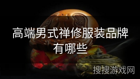 高端男式禅修服装品牌有哪些 高端男式禅修服装品牌有哪些