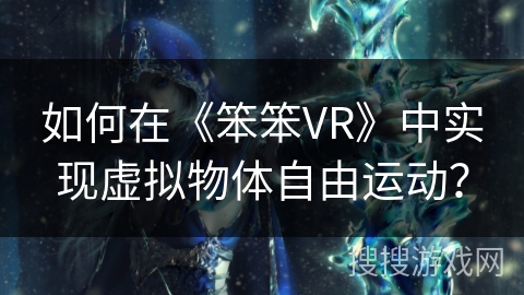 如何在《笨笨VR》中实现虚拟物体自由运动? 如何在《笨笨VR》中实现虚拟物体自由运动?