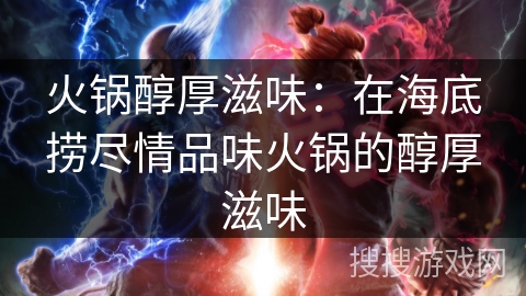 火锅醇厚滋味:在海底捞尽情品味火锅的醇厚滋味 火锅醇厚滋味:在海底捞尽情品味火锅的醇厚滋味