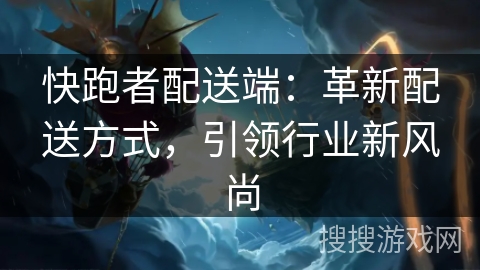 快跑者配送端:革新配送方式,引领行业新风尚 快跑者配送端:革新配送方式,引领行业新风尚