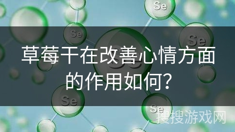 草莓干在改善心情方面的作用如何？
