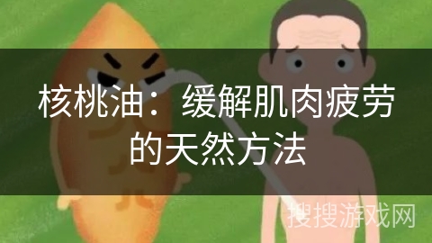 核桃油：缓解肌肉疲劳的天然方法