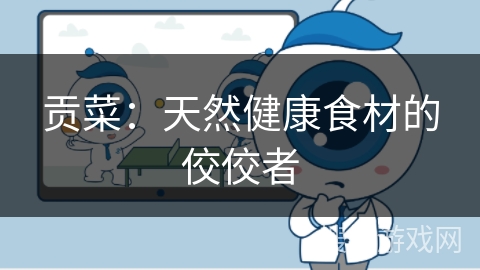 贡菜：天然健康食材的佼佼者