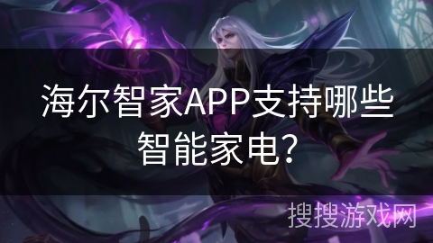 海尔智家APP支持哪些智能家电? 海尔智家APP支持哪些智能家电?