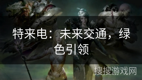 特来电:未来交通,绿色引领 特来电:未来交通,绿色引领