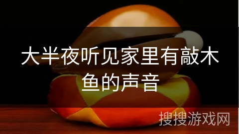 大半夜听见家里有敲木鱼的声音 大半夜听见家里有敲木鱼的声音