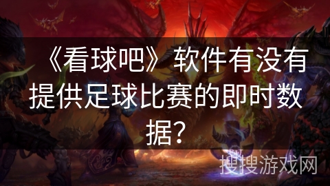 《看球吧》软件有没有提供足球比赛的即时数据？
