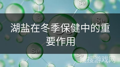 湖盐在冬季保健中的重要作用