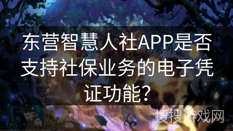东营智慧人社APP是否支持社保业务的电子凭证功能？