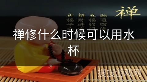 禅修什么时候可以用水杯 禅修什么时候可以用水杯