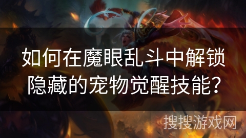 如何在魔眼乱斗中解锁隐藏的宠物觉醒技能? 如何在魔眼乱斗中解锁隐藏的宠物觉醒技能?