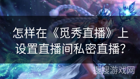 怎样在《觅秀直播》上设置直播间私密直播? 怎样在《觅秀直播》上设置直播间私密直播?
