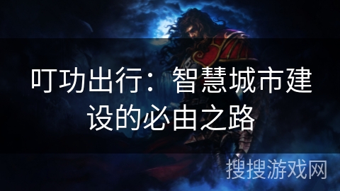 叮功出行:智慧城市建设的必由之路 叮功出行:智慧城市建设的必由之路