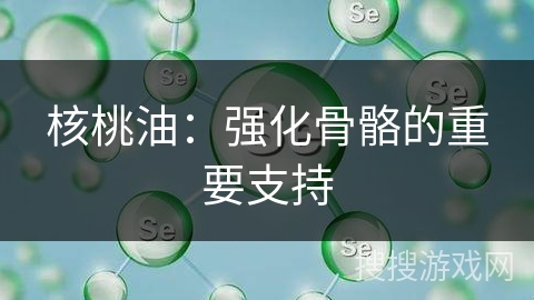 核桃油：强化骨骼的重要支持