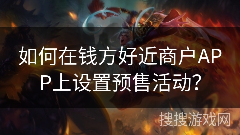 如何在钱方好近商户APP上设置预售活动? 如何在钱方好近商户APP上设置预售活动?