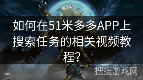 如何在51米多多APP上搜索任务的相关视频教程? 如何在51米多多APP上搜索任务的相关视频教程?