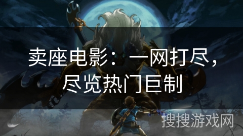 卖座电影:一网打尽,尽览热门巨制 卖座电影:一网打尽,尽览热门巨制