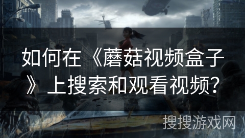 如何在《蘑菇视频盒子》上搜索和观看视频？