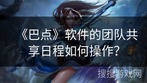 《巴点》软件的团队共享日程如何操作? 《巴点》软件的团队共享日程如何操作?