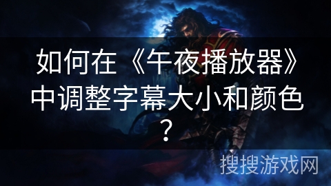 如何在《午夜播放器》中调整字幕大小和颜色? 如何在《午夜播放器》中调整字幕大小和颜色?