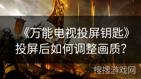 《万能电视投屏钥匙》投屏后如何调整画质? 《万能电视投屏钥匙》投屏后如何调整画质?