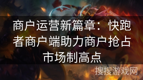 商户运营新篇章:快跑者商户端助力商户抢占市场制高点 商户运营新篇章:快跑者商户端助力商户抢占市场制高点