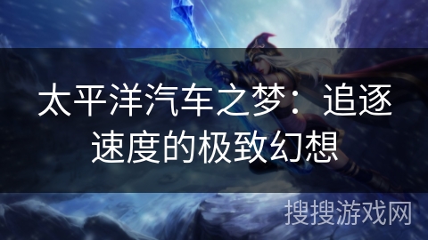 太平洋汽车之梦:追逐速度的极致幻想 太平洋汽车之梦:追逐速度的极致幻想