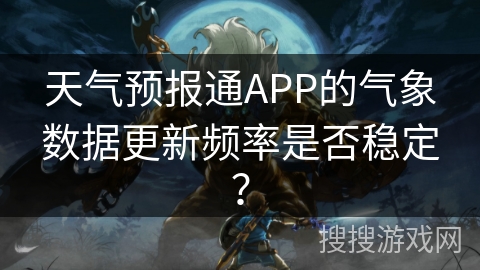 天气预报通APP的气象数据更新频率是否稳定? 天气预报通APP的气象数据更新频率是否稳定?