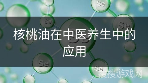 核桃油在中医养生中的应用