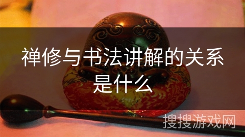 禅修与书法讲解的关系是什么