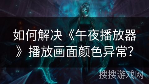 如何解决《午夜播放器》播放画面颜色异常? 如何解决《午夜播放器》播放画面颜色异常?