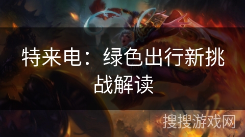 特来电：绿色出行新挑战解读