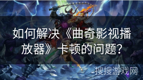 如何解决《曲奇影视播放器》卡顿的问题? 如何解决《曲奇影视播放器》卡顿的问题?